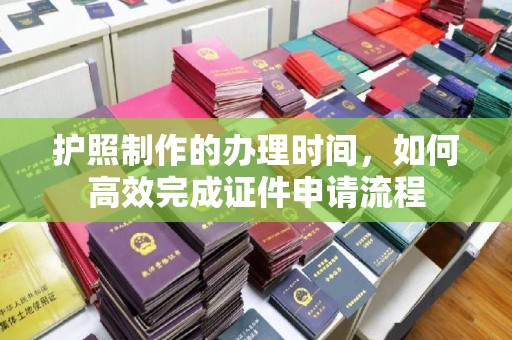 平鲁护照制作的办理时间，如何高效完成证件申请流程